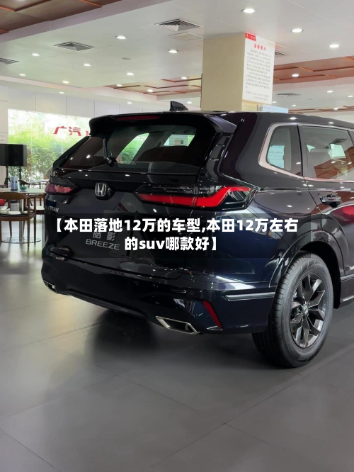 【本田落地12万的车型,本田12万左右的suv哪款好】-第2张图片