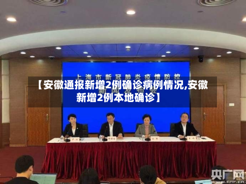 【安徽通报新增2例确诊病例情况,安徽新增2例本地确诊】