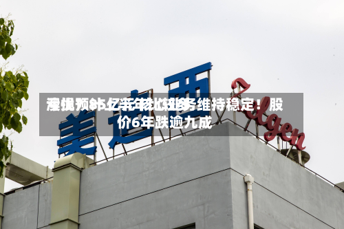 澳优预计上半年比较多
亏损7.85亿元 核心业务维持稳定!股价6年跌逾九成-第2张图片