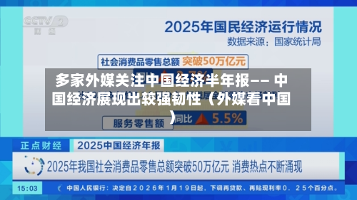 多家外媒关注中国经济半年报—— 中国经济展现出较强韧性（外媒看中国）