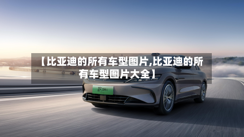 【比亚迪的所有车型图片,比亚迪的所有车型图片大全】