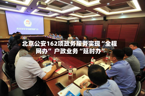 北京公安162项政务服务实现“全程网办” 户政业务“延时办	”-第2张图片