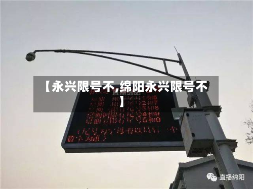 【永兴限号不,绵阳永兴限号不】-第3张图片