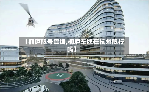 【桐庐限号查询,桐庐车牌在杭州限行吗】-第3张图片