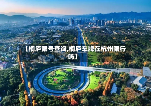 【桐庐限号查询,桐庐车牌在杭州限行吗】