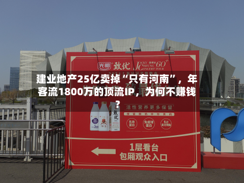 建业地产25亿卖掉“只有河南”，年客流1800万的顶流IP，为何不赚钱？
