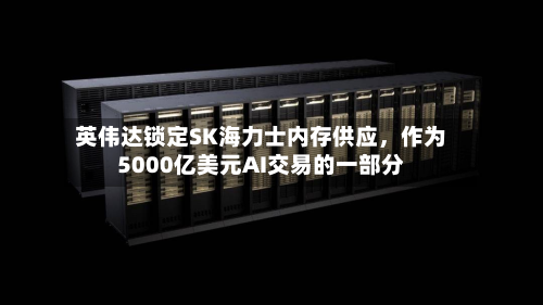 英伟达锁定SK海力士内存供应	，作为5000亿美元AI交易的一部分-第1张图片