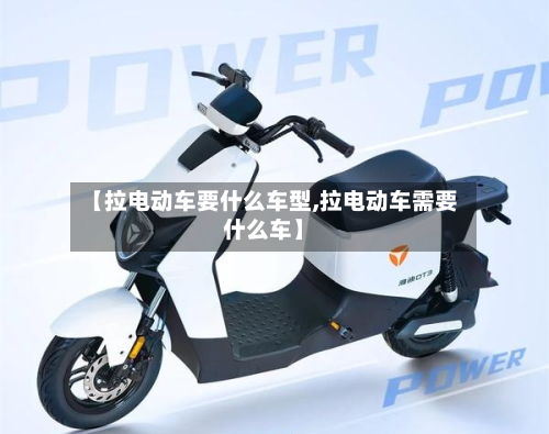 【拉电动车要什么车型,拉电动车需要什么车】