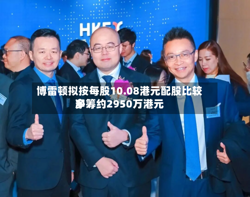 博雷顿拟按每股10.08港元配股比较多净筹约2950万港元-第1张图片
