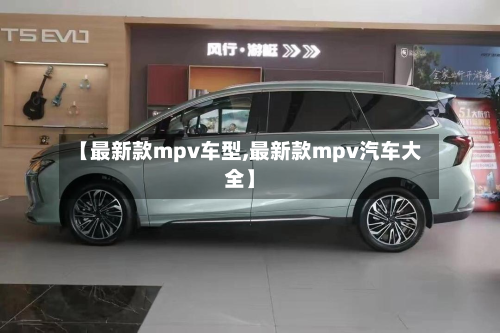 【最新款mpv车型,最新款mpv汽车大全】-第2张图片