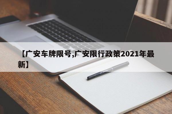 【广安车牌限号,广安限行政策2021年最新】