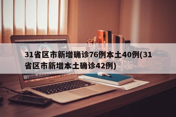 31省区市新增确诊76例本土40例(31省区市新增本土确诊42例)