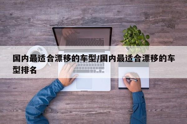 国内最适合漂移的车型/国内最适合漂移的车型排名