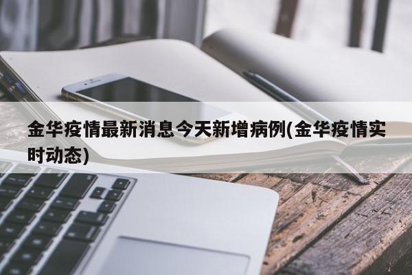 金华疫情最新消息今天新增病例(金华疫情实时动态)