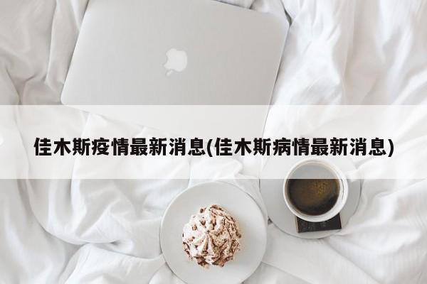 佳木斯疫情最新消息(佳木斯病情最新消息)