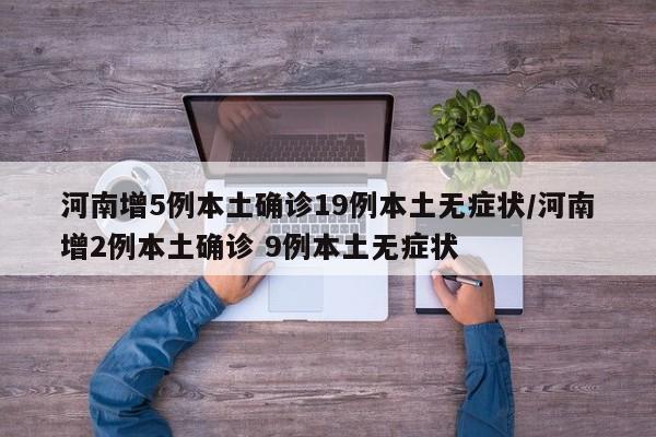 河南增5例本土确诊19例本土无症状/河南增2例本土确诊 9例本土无症状
