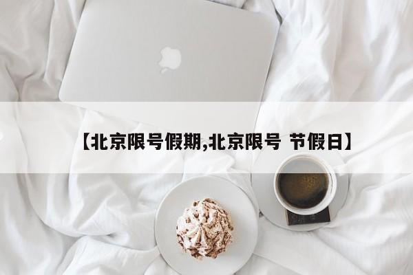 【北京限号假期,北京限号 节假日】