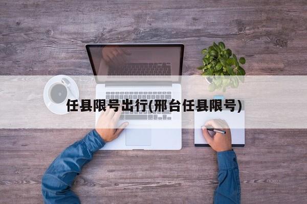 任县限号出行(邢台任县限号)