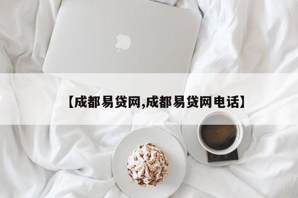 【成都易贷网,成都易贷网电话】