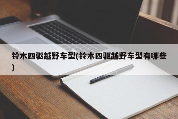 铃木四驱越野车型(铃木四驱越野车型有哪些)