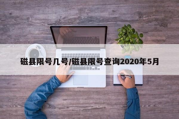 磁县限号几号/磁县限号查询2020年5月