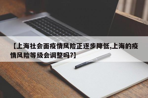 【上海社会面疫情风险正逐步降低,上海的疫情风险等级会调整吗?】