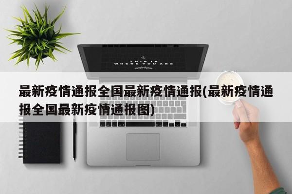最新疫情通报全国最新疫情通报(最新疫情通报全国最新疫情通报图)