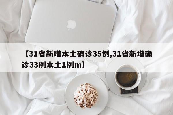 【31省新增本土确诊35例,31省新增确诊33例本土1例m】