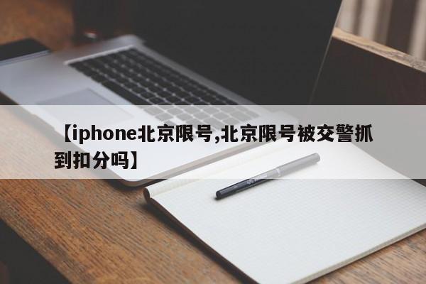 【iphone北京限号,北京限号被交警抓到扣分吗】