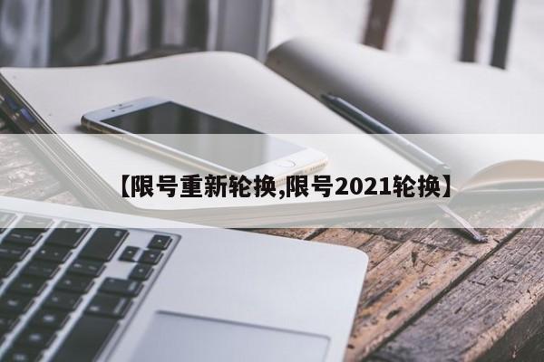 【限号重新轮换,限号2021轮换】