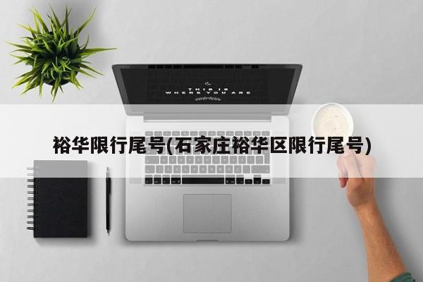 裕华限行尾号(石家庄裕华区限行尾号)