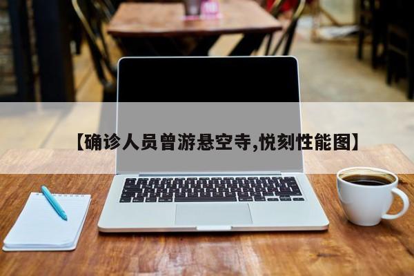 【确诊人员曾游悬空寺,悦刻性能图】