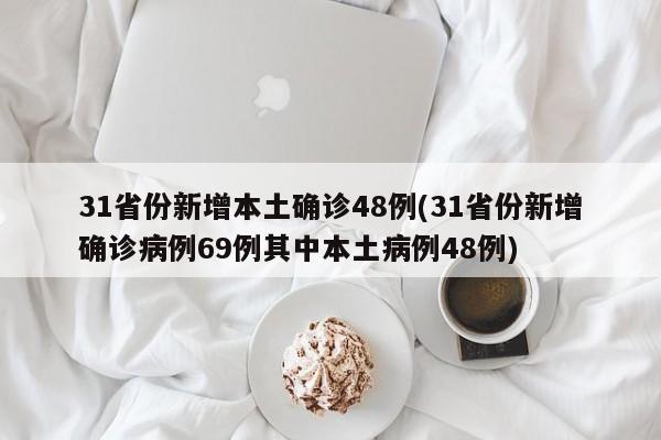 31省份新增本土确诊48例(31省份新增确诊病例69例其中本土病例48例)