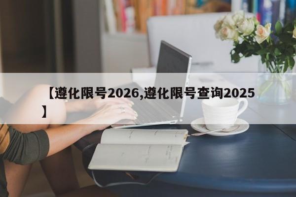 【遵化限号2026,遵化限号查询2025】