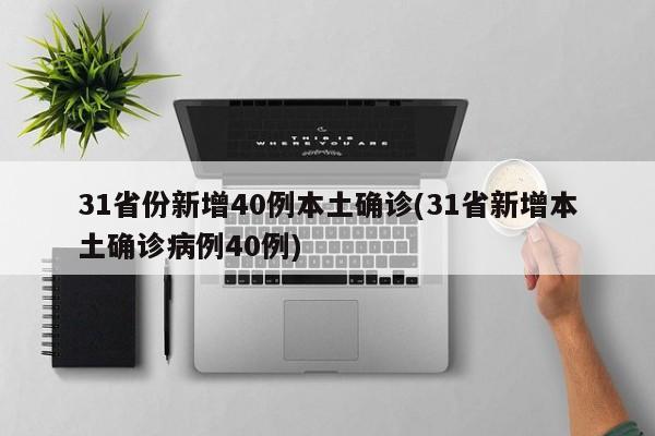 31省份新增40例本土确诊(31省新增本土确诊病例40例)
