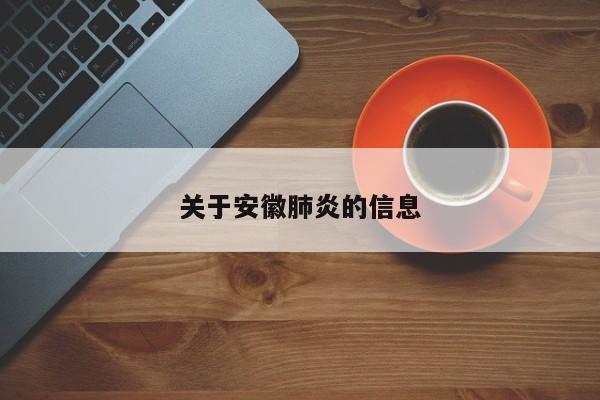 关于安徽肺炎的信息