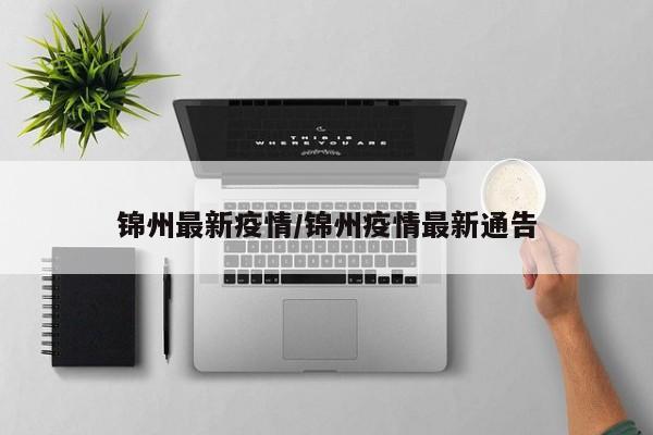 锦州最新疫情/锦州疫情最新通告