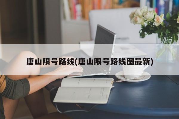 唐山限号路线(唐山限号路线图最新)