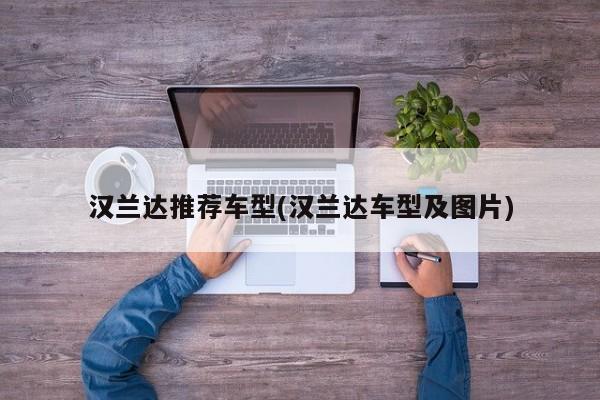 汉兰达推荐车型(汉兰达车型及图片)