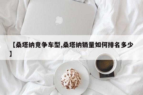 【桑塔纳竞争车型,桑塔纳销量如何排名多少】