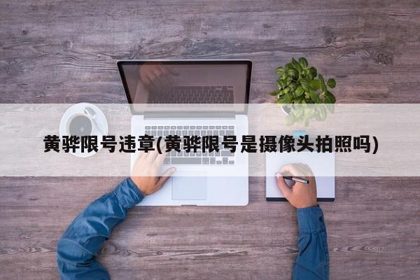 黄骅限号违章(黄骅限号是摄像头拍照吗)