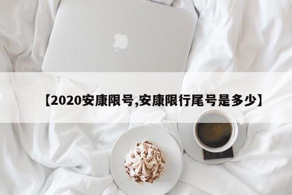 【2020安康限号,安康限行尾号是多少】