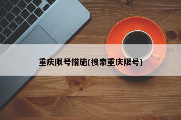重庆限号措施(搜索重庆限号)