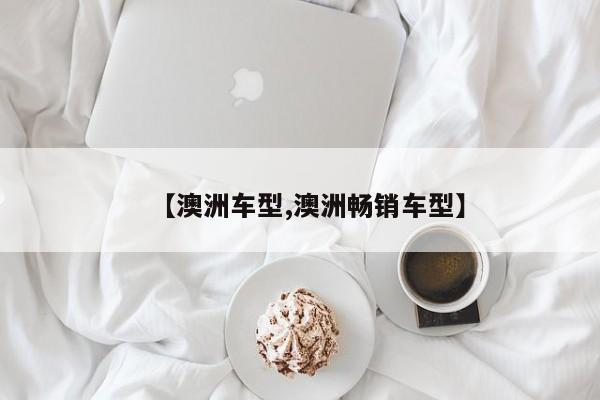 【澳洲车型,澳洲畅销车型】
