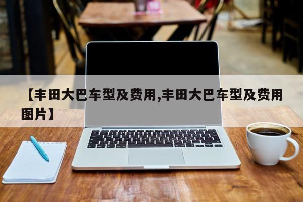 【丰田大巴车型及费用,丰田大巴车型及费用图片】