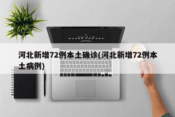 河北新增72例本土确诊(河北新增72例本土病例)