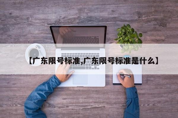 【广东限号标准,广东限号标准是什么】