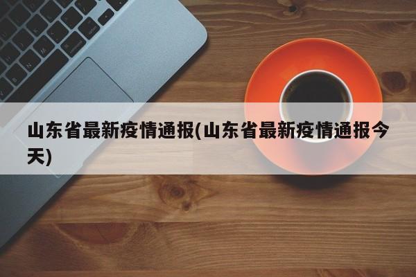山东省最新疫情通报(山东省最新疫情通报今天)