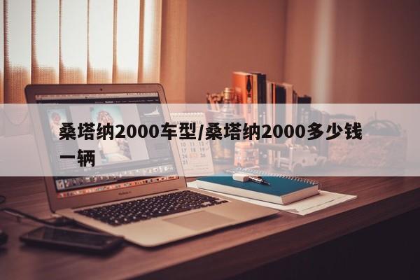 桑塔纳2000车型/桑塔纳2000多少钱一辆