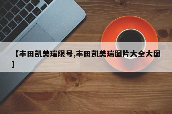 【丰田凯美瑞限号,丰田凯美瑞图片大全大图】